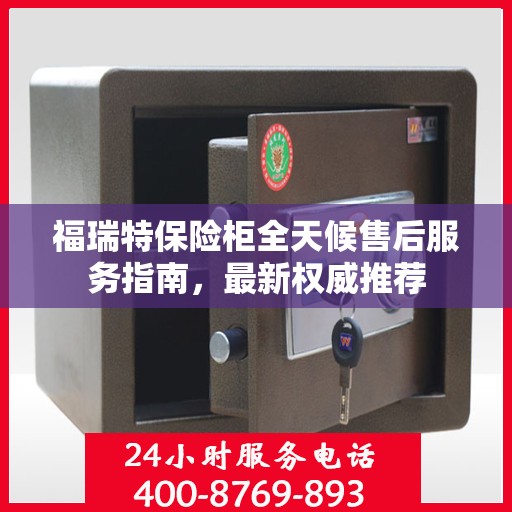 福瑞特保险柜全天候售后服务指南，最新权威推荐