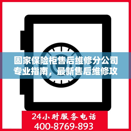 固家保险柜售后维修分公司专业指南，最新售后维修攻略
