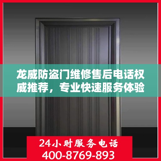 龙威防盗门维修售后电话权威推荐，专业快速服务体验！