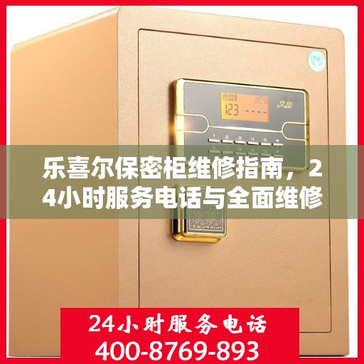 乐喜尔保密柜维修指南，24小时服务电话与全面维修攻略
