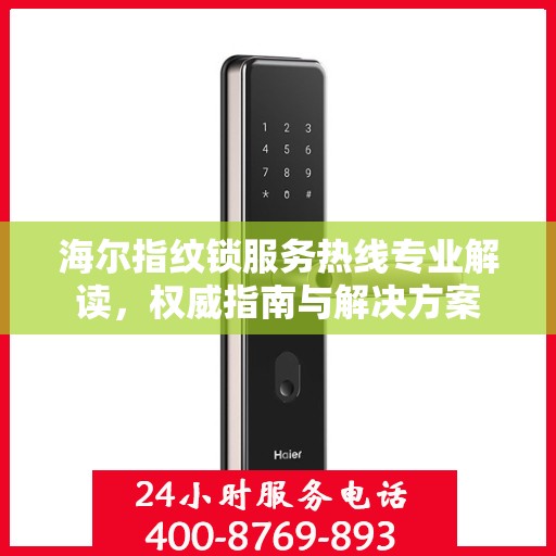海尔指纹锁服务热线专业解读，权威指南与解决方案