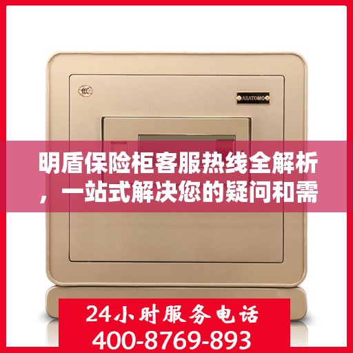 明盾保险柜客服热线全解析，一站式解决您的疑问和需求