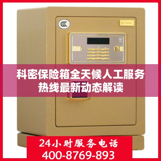 科密保险箱全天候人工服务热线最新动态解读