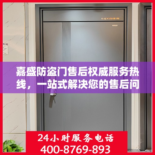 嘉盛防盗门售后权威服务热线，一站式解决您的售后问题