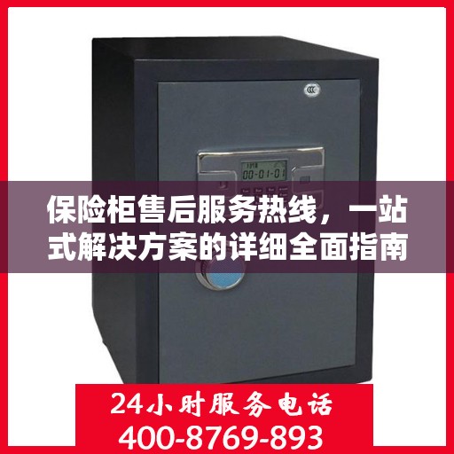保险柜售后服务热线，一站式解决方案的详细全面指南