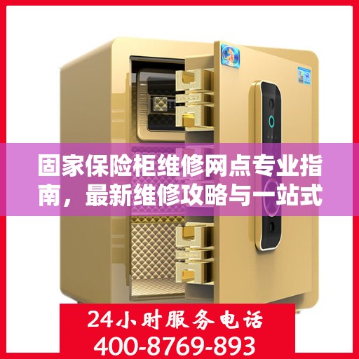 固家保险柜维修网点专业指南，最新维修攻略与一站式服务体验