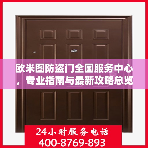 欧米图防盗门全国服务中心，专业指南与最新攻略总览