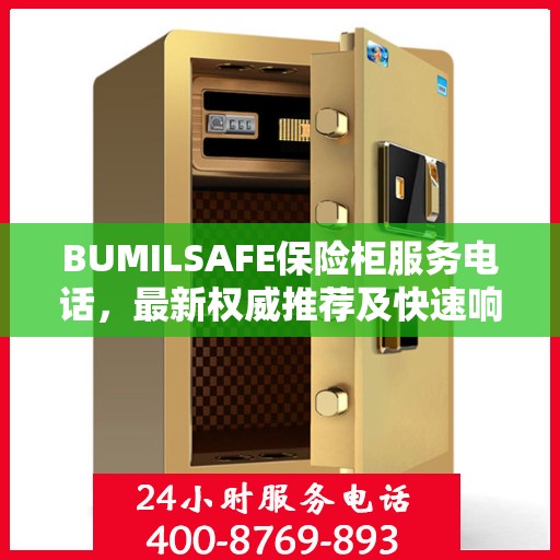 BUMILSAFE保险柜服务电话，最新权威推荐及快速响应保障