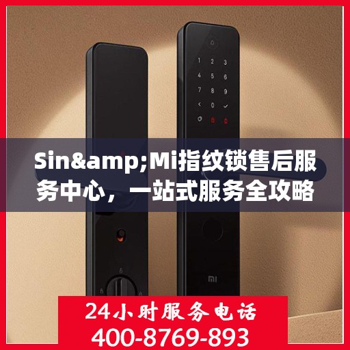 Sin&Mi指纹锁售后服务中心，一站式服务全攻略