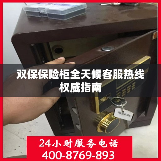 双保保险柜全天候客服热线权威指南
