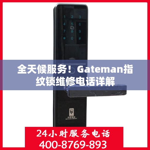 全天候服务！Gateman指纹锁维修电话详解