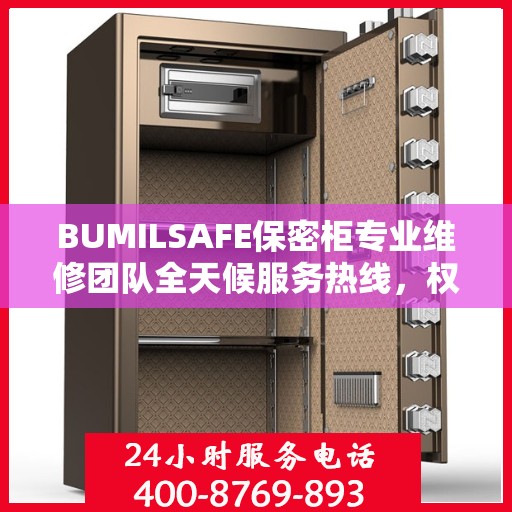 BUMILSAFE保密柜专业维修团队全天候服务热线，权威推荐最新维修电话