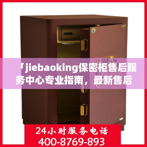 「jiebaoking保密柜售后服务中心专业指南，最新售后攻略大揭秘」