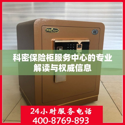 科密保险柜服务中心的专业解读与权威信息