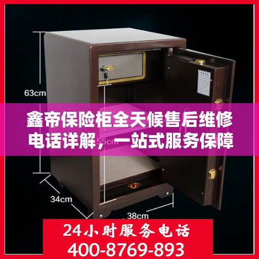 鑫帝保险柜全天候售后维修电话详解，一站式服务保障攻略