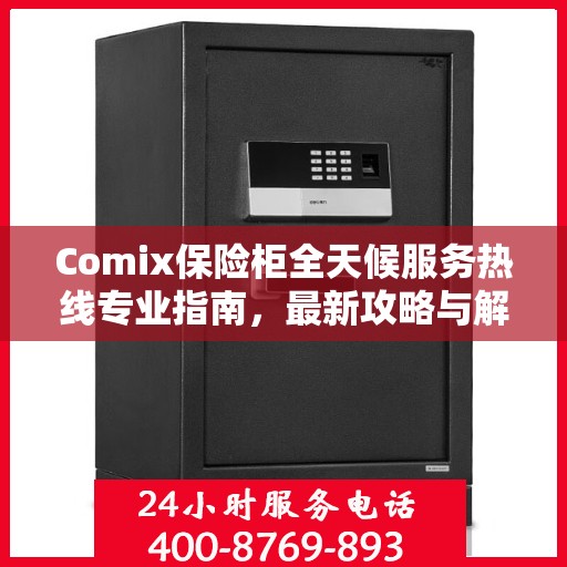 Comix保险柜全天候服务热线专业指南，最新攻略与解决方案
