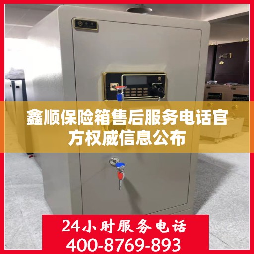 鑫顺保险箱售后服务电话官方权威信息公布