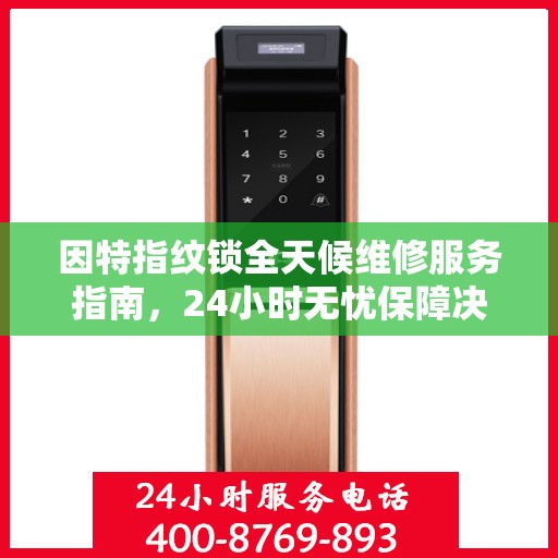 因特指纹锁全天候维修服务指南，24小时无忧保障决策手册