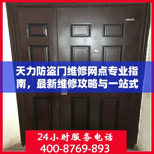 天力防盗门维修网点专业指南，最新维修攻略与一站式服务体验