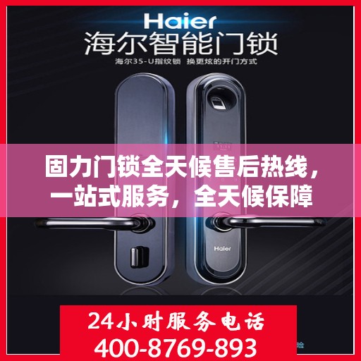固力门锁全天候售后热线，一站式服务，全天候保障