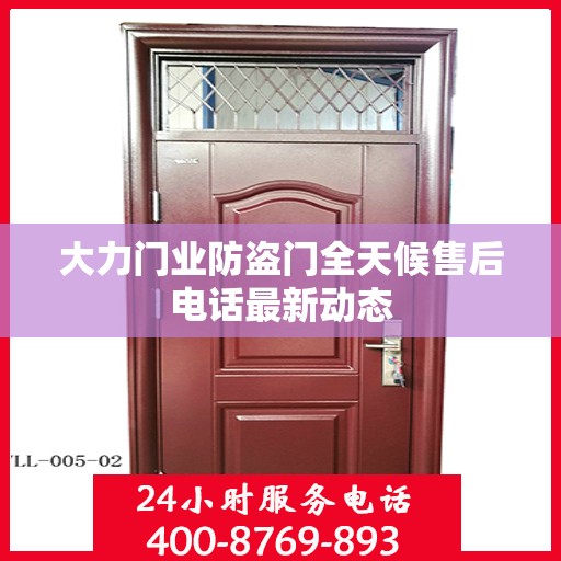 大力门业防盗门全天候售后电话最新动态