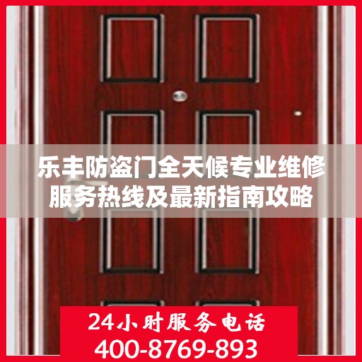 乐丰防盗门全天候专业维修服务热线及最新指南攻略