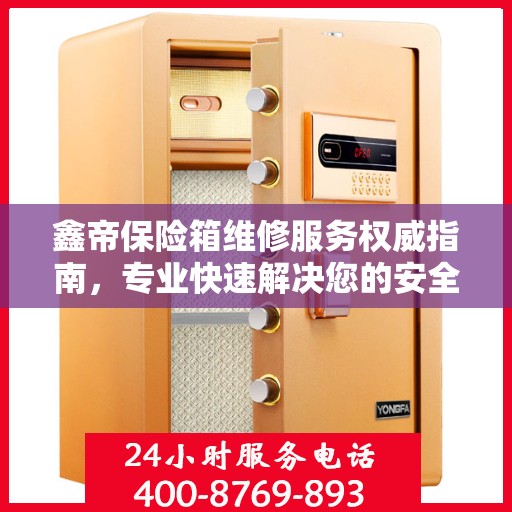 鑫帝保险箱维修服务权威指南，专业快速解决您的安全存储问题