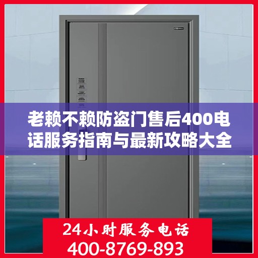老赖不赖防盗门售后400电话服务指南与最新攻略大全