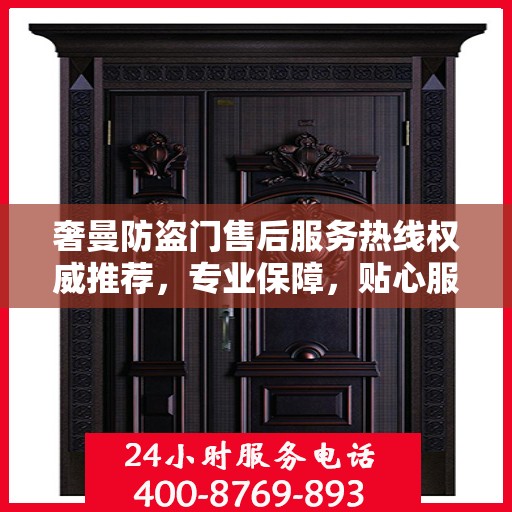 奢曼防盗门售后服务热线权威推荐，专业保障，贴心服务