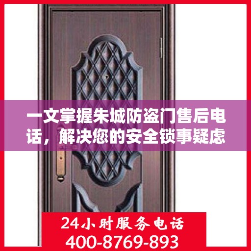 一文掌握朱城防盗门售后电话，解决您的安全锁事疑虑