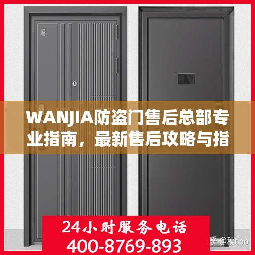 WANJIA防盗门售后总部专业指南，最新售后攻略与指南