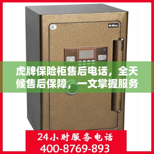 虎牌保险柜售后电话，全天候售后保障，一文掌握服务细节
