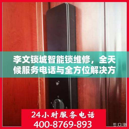 李文锁城智能锁维修，全天候服务电话与全方位解决方案全攻略