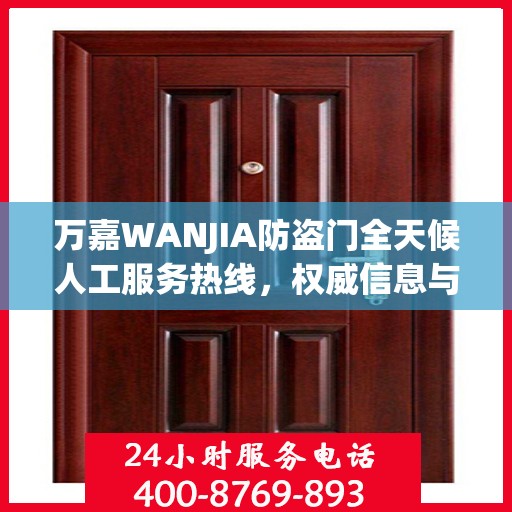 万嘉WANJIA防盗门全天候人工服务热线，权威信息与解决方案支持
