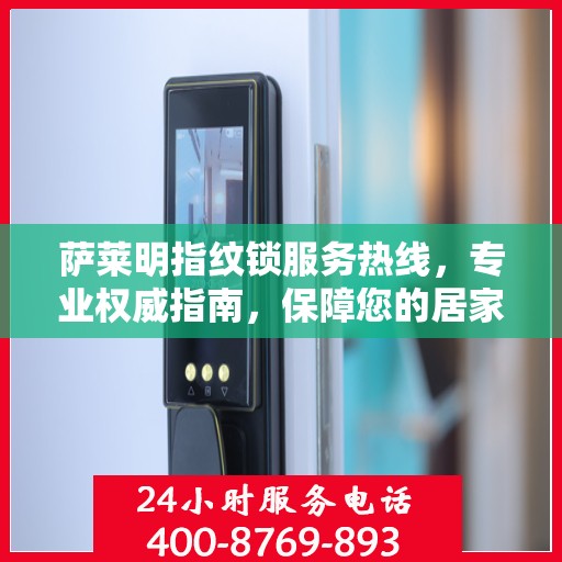 萨莱明指纹锁服务热线，专业权威指南，保障您的居家安全