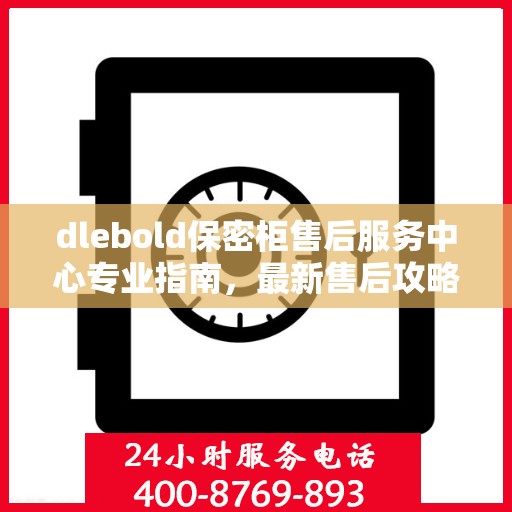 dlebold保密柜售后服务中心专业指南，最新售后攻略与指南