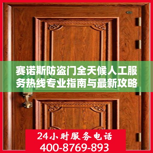 赛诺斯防盗门全天候人工服务热线专业指南与最新攻略解析
