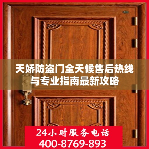 天娇防盗门全天候售后热线与专业指南最新攻略