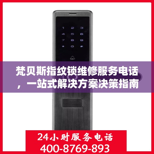 梵贝斯指纹锁维修服务电话，一站式解决方案决策指南