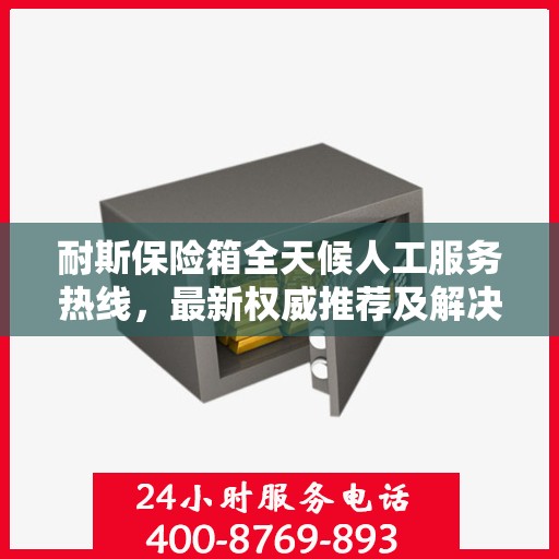 耐斯保险箱全天候人工服务热线，最新权威推荐及解决方案
