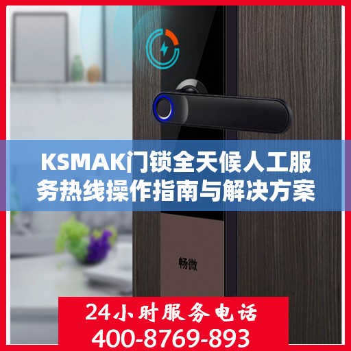 KSMAK门锁全天候人工服务热线操作指南与解决方案