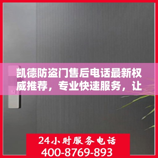 凯德防盗门售后电话最新权威推荐，专业快速服务，让您安心无忧
