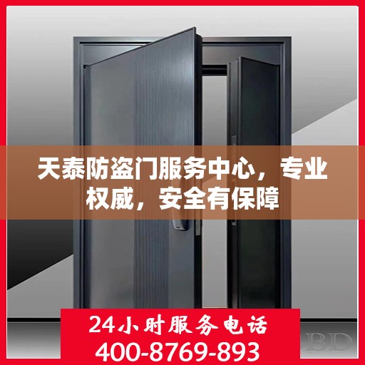 天泰防盗门服务中心，专业权威，安全有保障