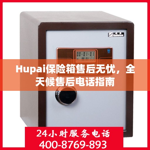 Hupai保险箱售后无忧，全天候售后电话指南