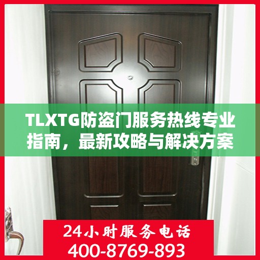 TLXTG防盗门服务热线专业指南，最新攻略与解决方案