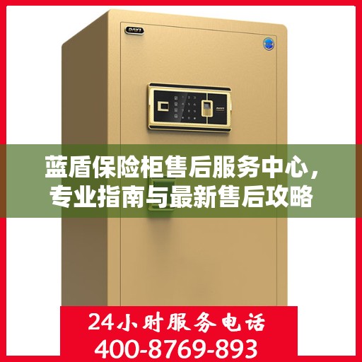 蓝盾保险柜售后服务中心，专业指南与最新售后攻略