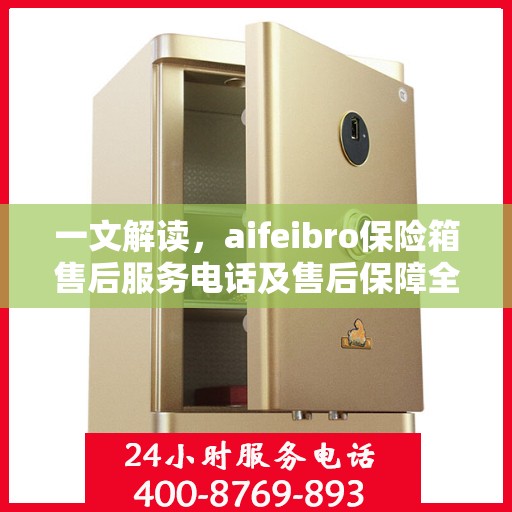 一文解读，aifeibro保险箱售后服务电话及售后保障全解析