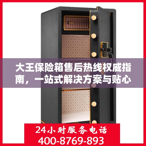 大王保险箱售后热线权威指南，一站式解决方案与贴心服务