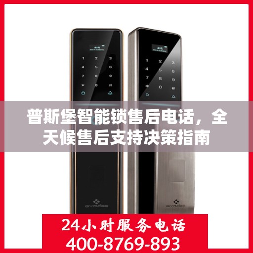 普斯堡智能锁售后电话，全天候售后支持决策指南
