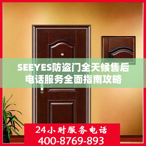 SEEYES防盗门全天候售后电话服务全面指南攻略